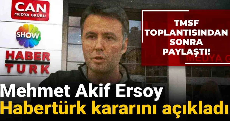 Mehmet Akif Ersoy Habertürk kararını açıkladı: TMSF toplantısından sonra paylaştı!