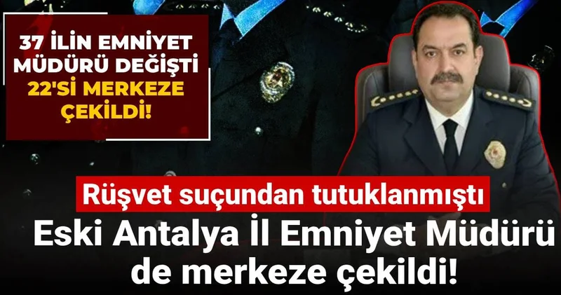 Son dakika 37 ilin emniyet müdürü değişti 22 si merkeze çekildi