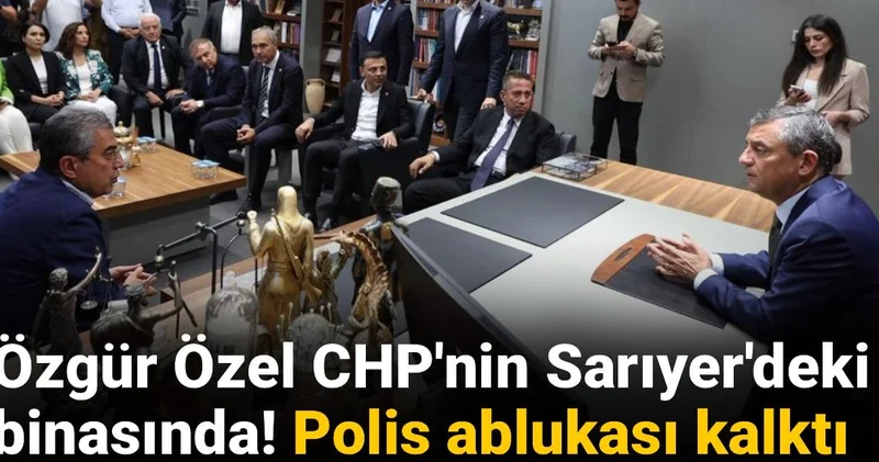 Son Dakika Özgür Özel CHP nin Sarıyer deki binasında! Polis ablukası kalktı