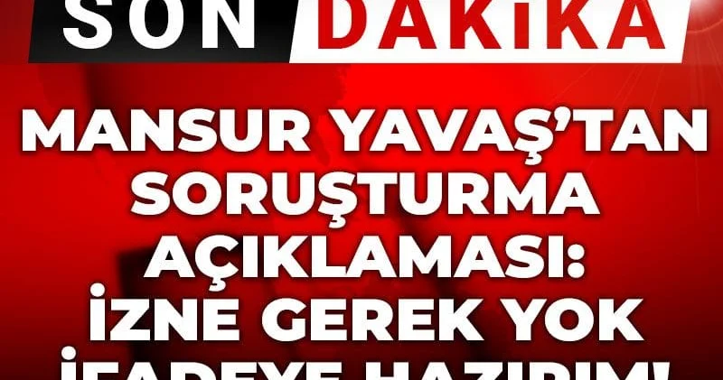Son dakika Mansur Yavaş tan soruşturma açıklaması: İzne gerek yok ifadeye hazırım