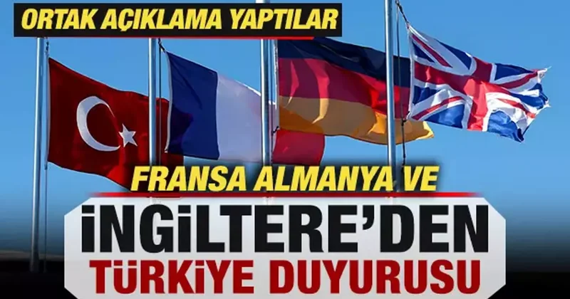 Fransa, Almanya ve İngiltere den Türkiye duyurusu! Ortak açıklama yaptılar