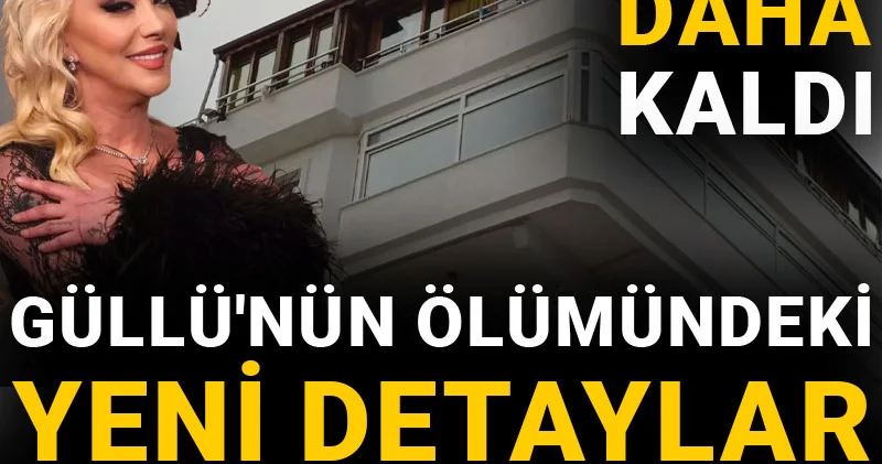 Güllü nün ölümündeki yeni detaylar sır perdesini araladı: Bir rapor daha kaldı