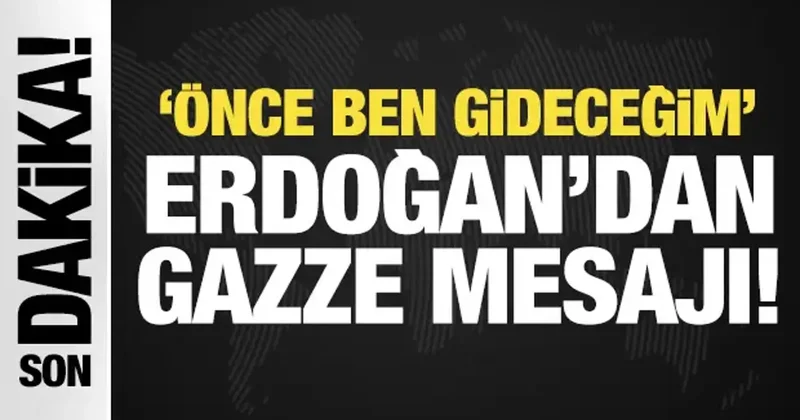 Erdoğan dan son dakika Gazze mesajı: Önce ben gideceğim!