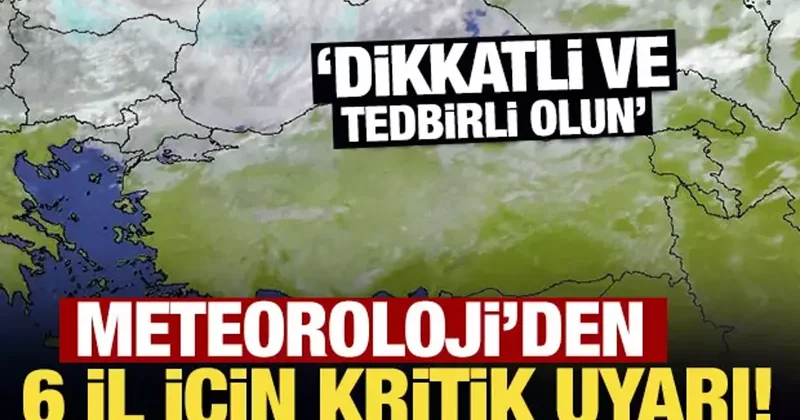 Meteoroloji den 6 kente son dakika sarı kodlu uyarı! Dikkatli ve tedbirli olun