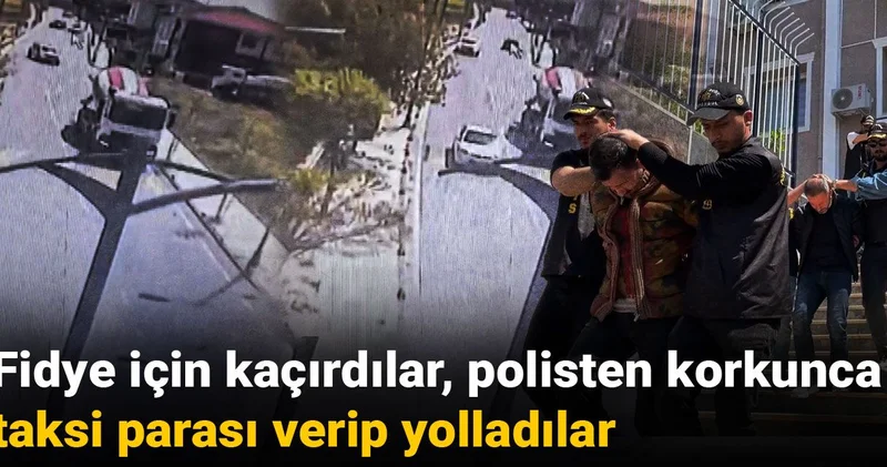 Fidye için kaçırdılar, polisten korkunca taksi parası verip yolladılar