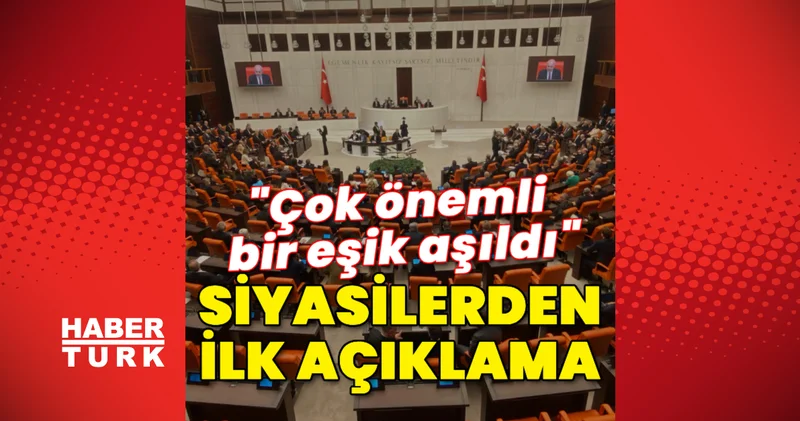 Siyasilerden ilk açıklama: Çok önemli bir eşik aşıldı Son dakika haberi Son dakika haberleri