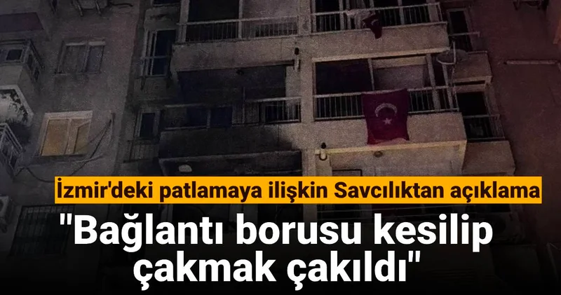 İzmir deki patlamaya ilişkin Savcılıktan açıklama: Bağlantı borusu kesilip çakmak çakıldı