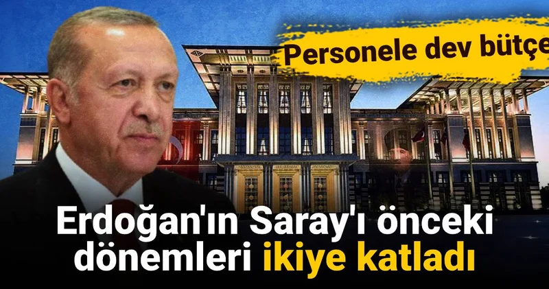 Erdoğan ın Saray ı önceki dönemleri ikiye katladı: Personele dev bütçe