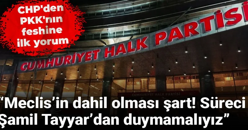 CHP den PKK nın feshine ilk yorum: Meclis’in dahil olması şart! Süreci Şamil Tayyar’dan duymamalıyız