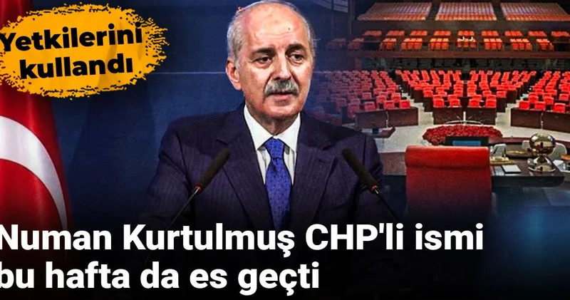 Numan Kurtulmuş CHP li ismi bu hafta da es geçti: Yetkilerini kullandı