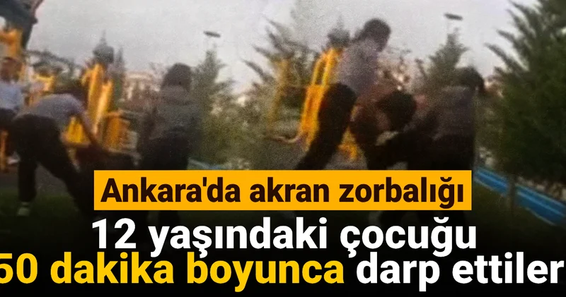 Ankara da akran zorbalığı! 12 yaşındaki çocuk 50 dakika boyunca darp edildi