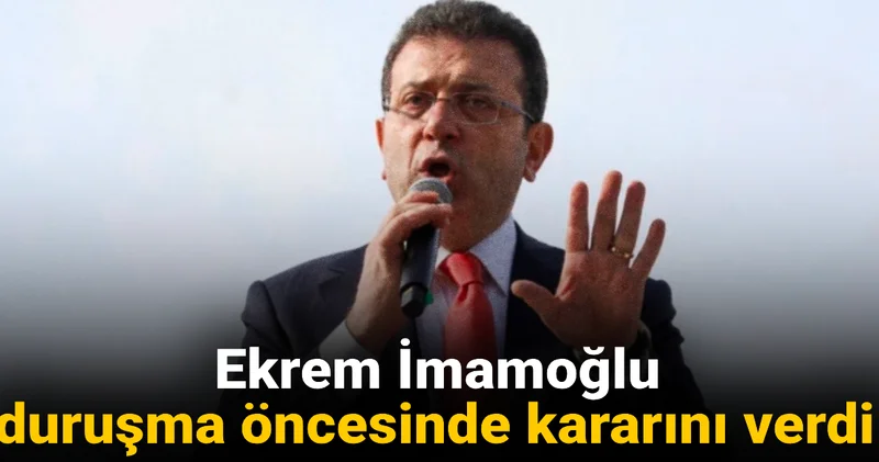 Ekrem İmamoğlu duruşma öncesi kararını verdi
