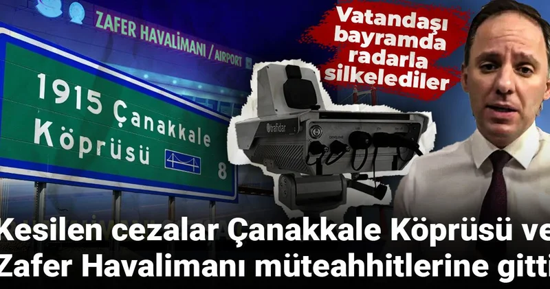 Bayramda radarla silkelenen vatandaşın parası Çanakkale Köprü ile Zafer Havalimanı nın müteahhitlerine gitmiş
