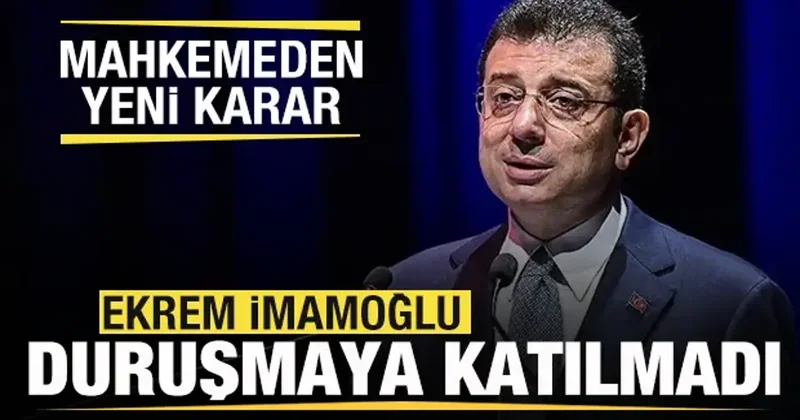 Ekrem İmamoğlu duruşmaya katılmadı! Mahkemeden flaş karar!