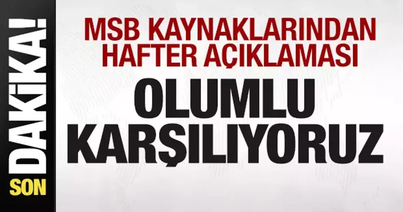 MSB kaynaklarından Hafter açıklaması: Olumlu karşılıyoruz