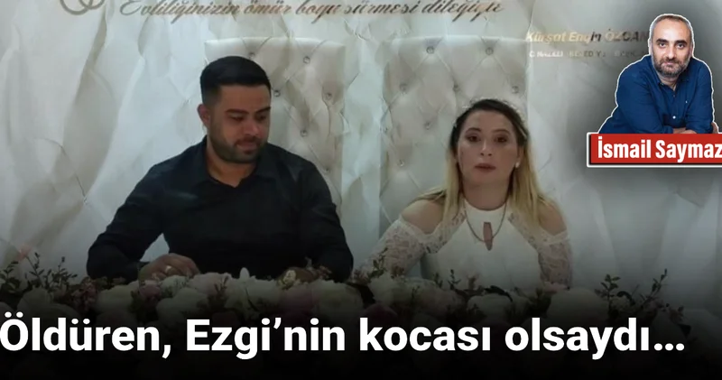 Öldüren, Ezgi’nin kocası olsaydı…