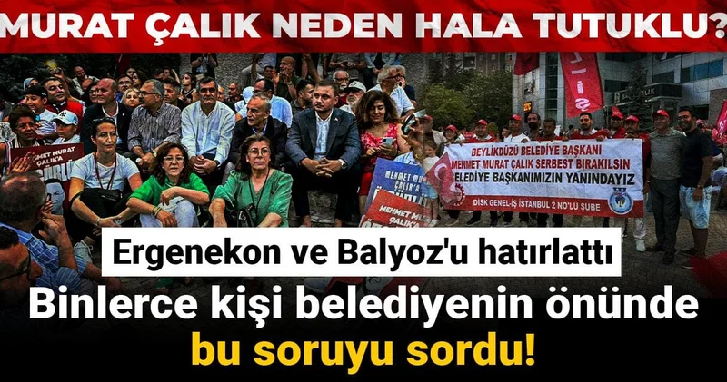 Murat Çalık neden hala tutuklu? Binlerce kişi belediyenin önünde bu soruyu sordu! Ergenekon ve Balyoz u hatırlattı