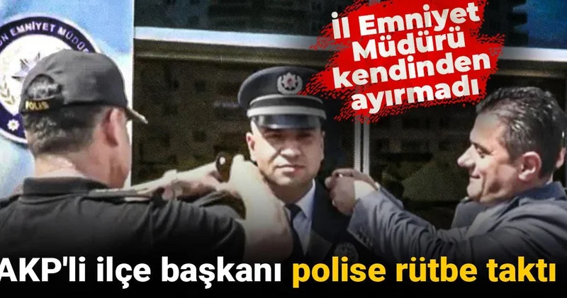 AKP li ilçe başkanı polise rütbe taktı: İl Emniyet Müdürü kendinden ayırmadı