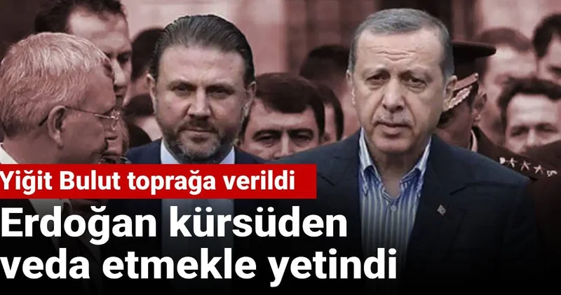 Yiğit Bulut toprağa verildi Erdoğan kürsüden veda etmekle yetindi