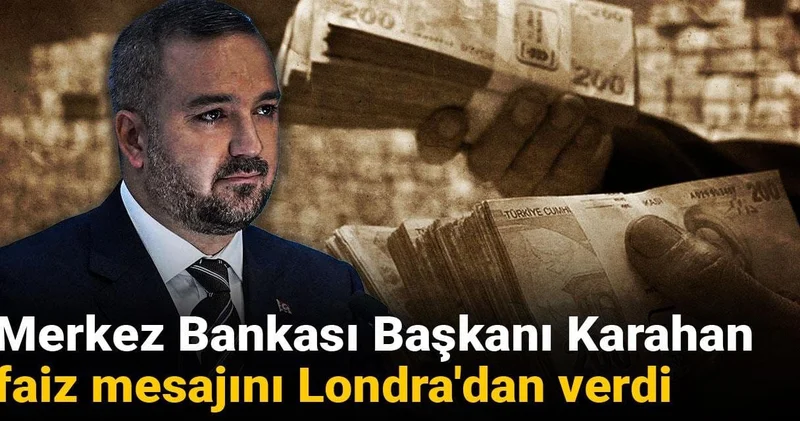 Merkez Bankası Başkanı Karahan faiz mesajını Londra dan verdi