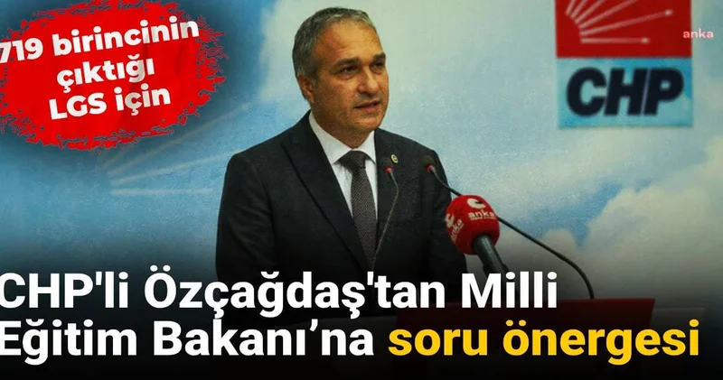 CHP li Özçağdaş tan Milli Eğitim Bakanı’na soru önergesi