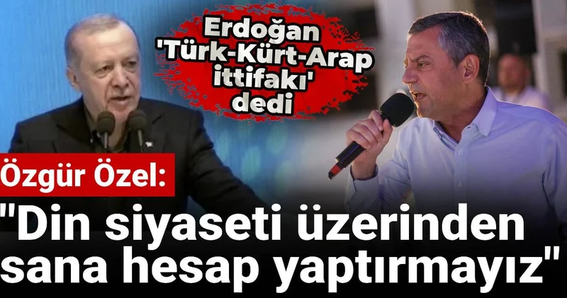 Özgür Özel den Erdoğan ın Türk Kürt Arap ittifakı çıkışına yanıt: Din siyaseti üzerinden sana hesap yaptırmayız