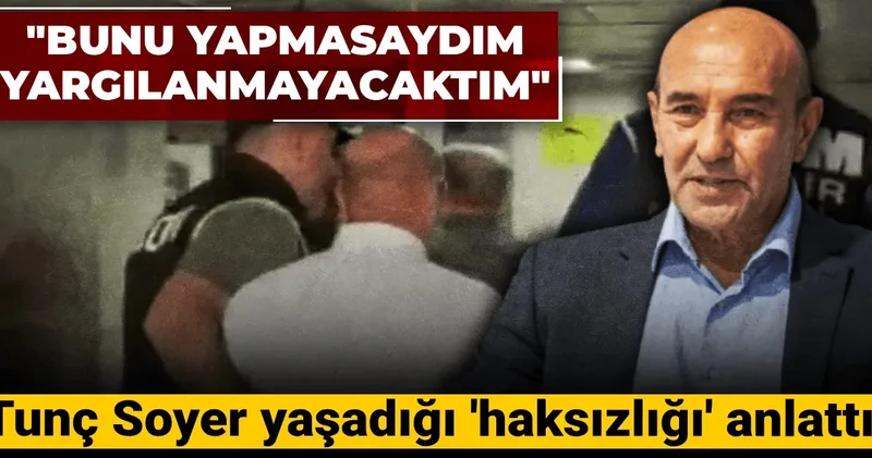 Tunç Soyer yaşadığı haksızlığı anlattı: Bunu yapmasaydım yargılanmayacaktım