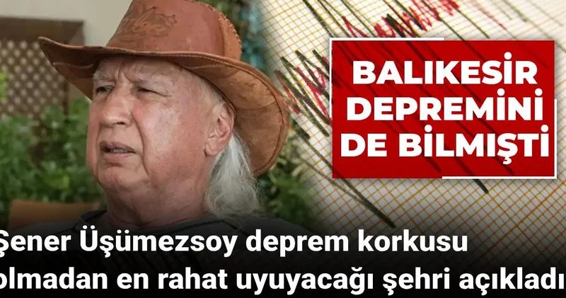 Şener Üşümezsoy deprem korkusu olmadan en rahat uyuyacağı şehri açıkladı! Balıkesir depremini de bilmişti