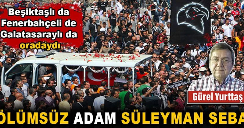 Beşiktaşlı da Fenerbahçeli de Galatasaraylı da oradaydı: Ölümsüz adam Süleyman Seba