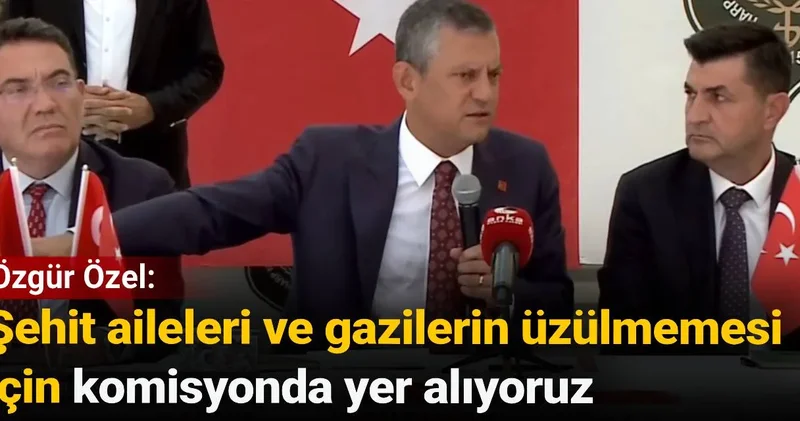 Özgür Özel: Şehit aileleri ve gazilerin üzülmemesi için komisyonda yer alıyoruz