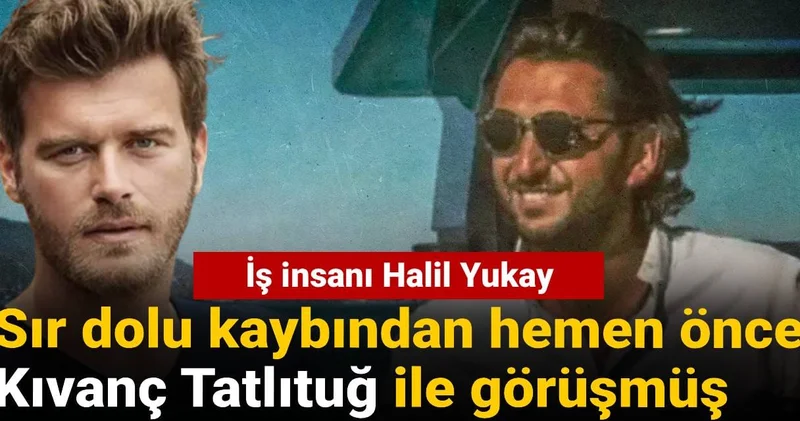 İş insanı Halil Yukay sır dolu kaybından hemen önce Kıvanç Tatlıtuğ ile görüşmüş