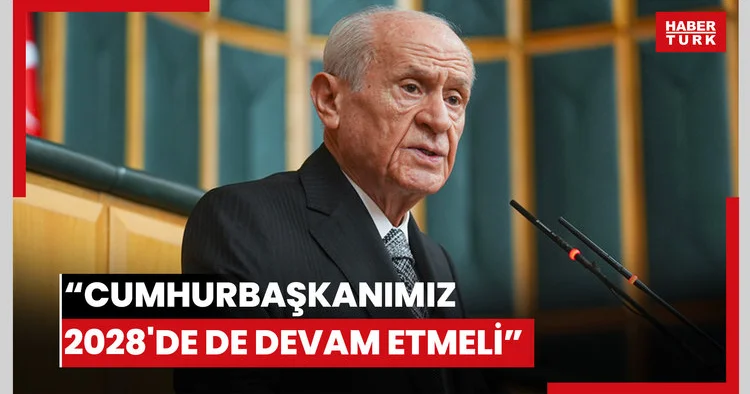 Devlet Bahçeli: Cumhurbaşkanımız 2028 de de devam etmeli