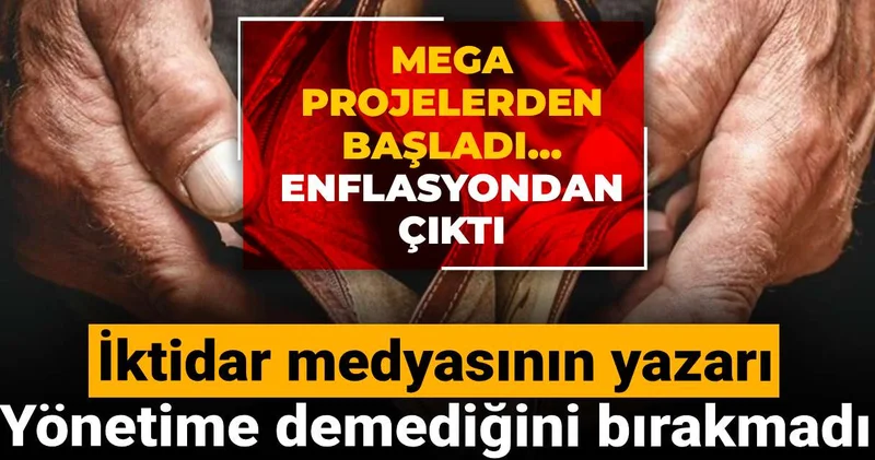 İktidar medyasının yazarı yönetime demediğini bırakmadı: Mega projelerden başladı enflasyondan çıktı