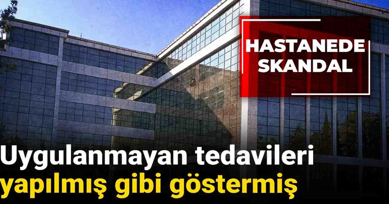 Hastanede skandal: Uygulanmayan tedavileri yapılmış gibi göstermiş