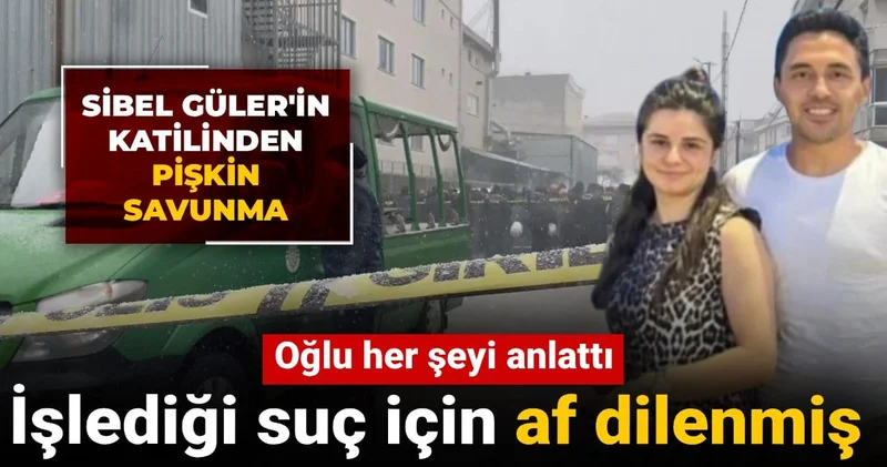 Sibel Güler i katilinden pişkin savunma! Oğlu her şeyi anlattı: Cinayetten sonra af dilenmiş