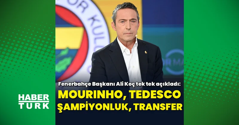 Ali Koç tek tek açıkladı: Mourinho, Tedesco, şampiyonluk, Bankalar Birliği Fenerbahçe Haberleri