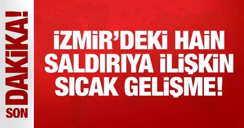 Son Dakika: İzmir deki hain saldırıya ilişkin sıcak gelişme!