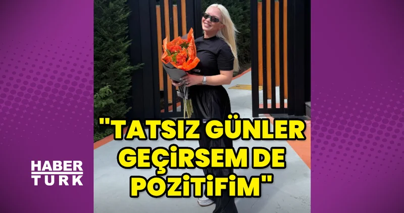 Ece Seçkin: Tatsız günler geçirsem de pozitifim Magazin haberleri