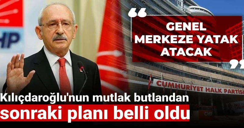 Kılıçdaroğlu nun mutlak butlandan sonraki planı belli oldu: Genel merkeze yatak atacak