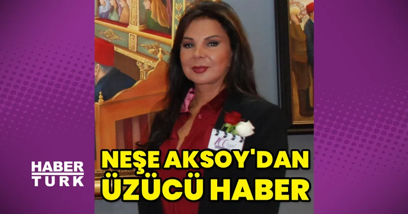 Neşe Aksoy dan üzücü haber Magazin haberleri
