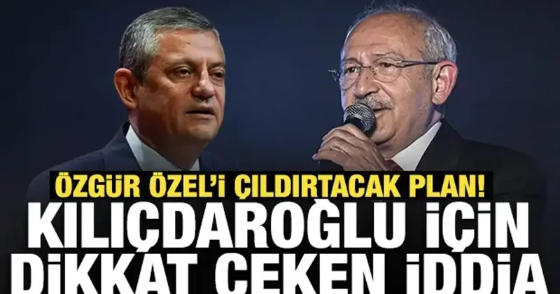 Özgür Özel i çıldırtacak plan! Kılıçdaroğlu için dikkat çeken iddia
