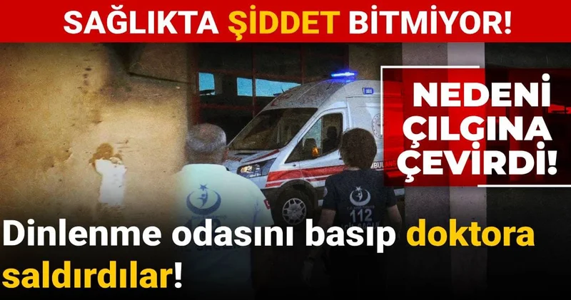 Sağlıkta şiddet bitmiyor! Dinlenme odasını basıp doktora saldırdılar
