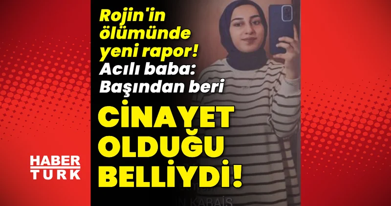 Rojin in ölümünde yeni rapor! Acılı baba: Başından beri cinayet olduğu belliydi! Son dakika haberleri
