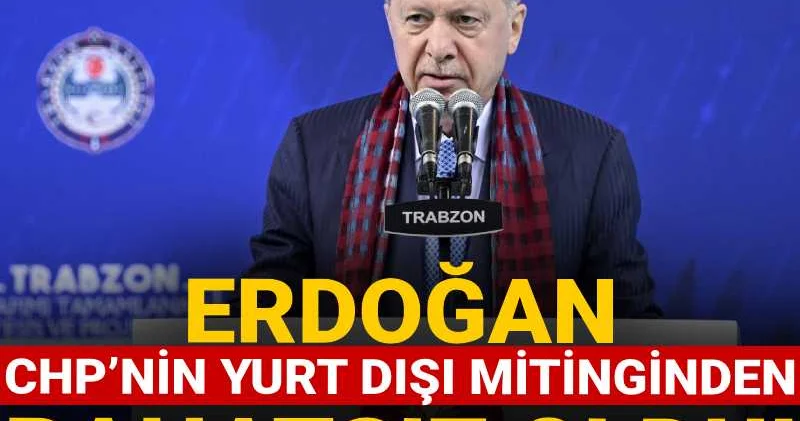 Erdoğan CHP’nin yurt dışı mitinginden rahatsız oldu!