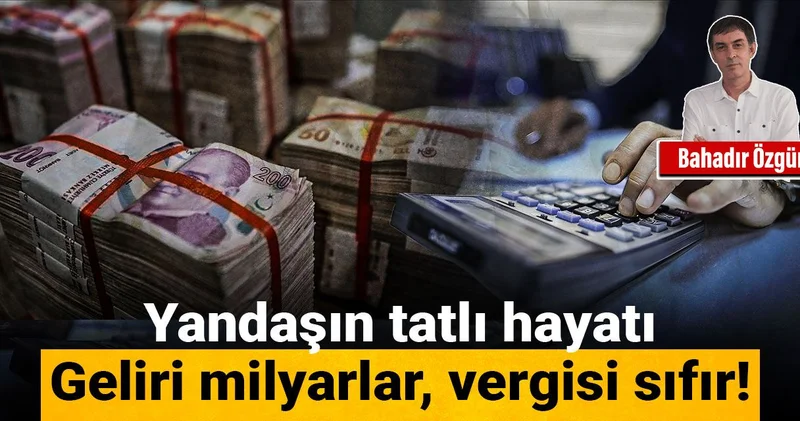 Yandaşın tatlı hayatı: Geliri milyarlar, vergisi sıfır!