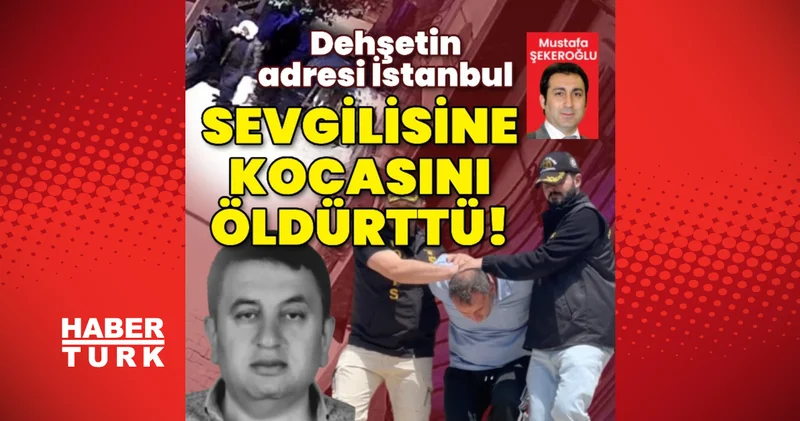 İstanbul, Bahçelievler de tüyler ürpertici olay! 20 yıllık sevgilisine kocasını öldürttü
