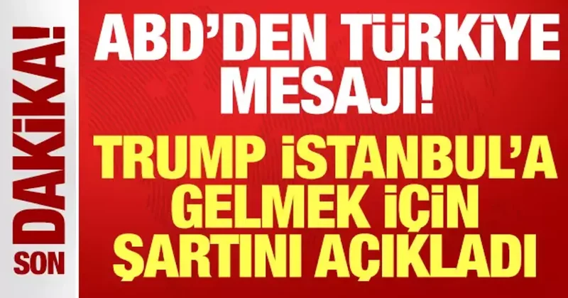 ABD den son dakika Türkiye açıklaması: Trump İstanbul a gelmek için şartını açıkladı!