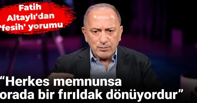 Fatih Altaylı dan fesih yorumu: Herkes memnunsa, orada bir fırıldak dönüyordur