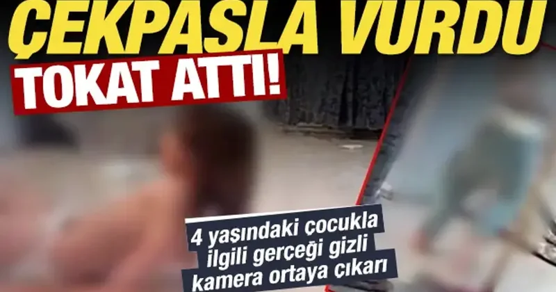 4 yaşındaki çocuğunu çekpasla dövüp, tokat attı