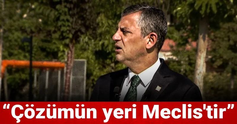 Özgür Özel: Çözümün yeri Meclis tir